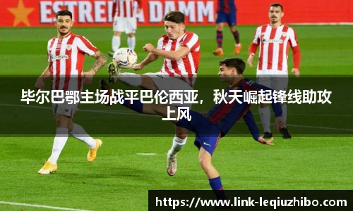 毕尔巴鄂主场战平巴伦西亚，秋天崛起锋线助攻上风