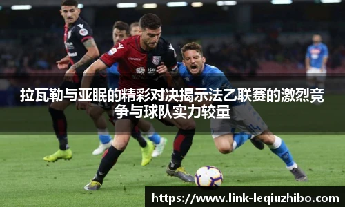 拉瓦勒与亚眠的精彩对决揭示法乙联赛的激烈竞争与球队实力较量