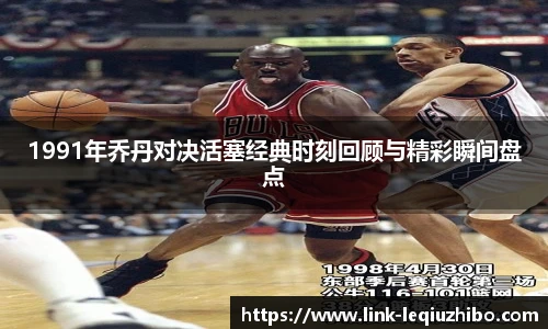 1991年乔丹对决活塞经典时刻回顾与精彩瞬间盘点